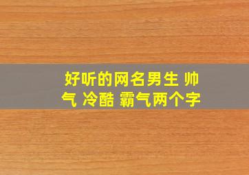 好听的网名男生 帅气 冷酷 霸气两个字